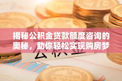 牡丹揭秘公积金贷款额度咨询的奥秘，助你轻松实现购房梦想