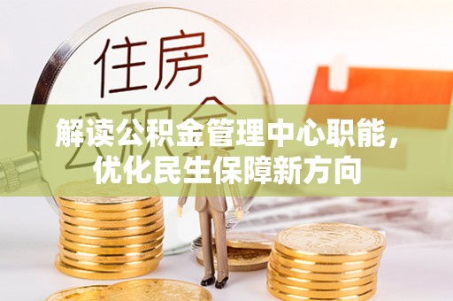 牡丹解读公积金管理中心职能，优化民生保障新方向