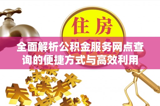 牡丹全面解析公积金服务网点查询的便捷方式与高效利用