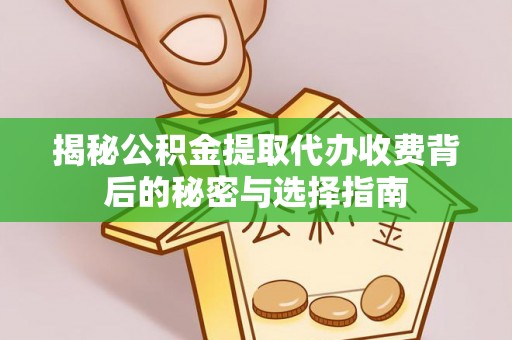 牡丹揭秘公积金提取代办收费背后的秘密与选择指南