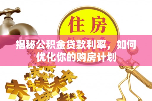 牡丹揭秘公积金贷款利率，如何优化你的购房计划
