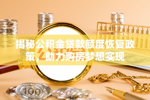 牡丹揭秘公积金贷款额度恢复政策，助力购房梦想实现