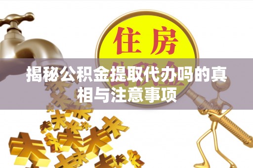 牡丹揭秘公积金提取代办吗的真相与注意事项