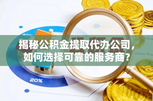 牡丹揭秘公积金提取代办公司，如何选择可靠的服务商？