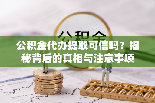 牡丹公积金代办提取可信吗？揭秘背后的真相与注意事项