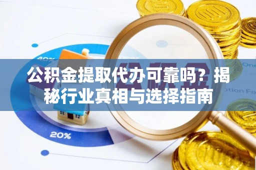 牡丹公积金提取代办可靠吗？揭秘行业真相与选择指南