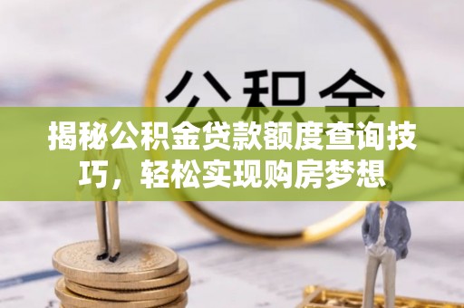 牡丹揭秘公积金贷款额度查询技巧，轻松实现购房梦想