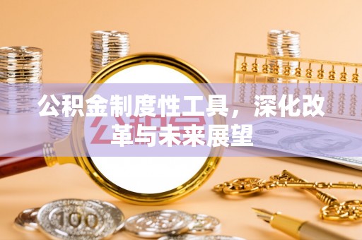 牡丹公积金制度性工具，深化改革与未来展望