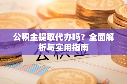 牡丹公积金提取代办吗？全面解析与实用指南