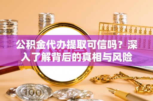 牡丹公积金代办提取可信吗？深入了解背后的真相与风险