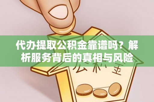 牡丹代办提取公积金靠谱吗？解析服务背后的真相与风险