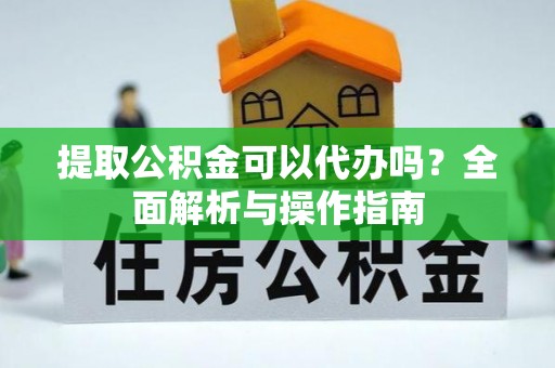 牡丹提取公积金可以代办吗？全面解析与操作指南