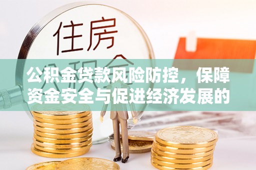 牡丹公积金贷款风险防控，保障资金安全与促进经济发展的平衡之道