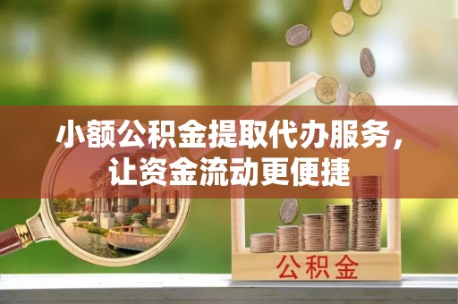 牡丹小额公积金提取代办服务，让资金流动更便捷