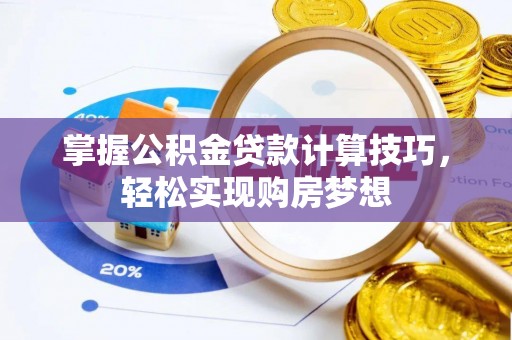 牡丹掌握公积金贷款计算技巧，轻松实现购房梦想