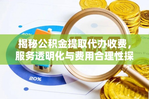 牡丹揭秘公积金提取代办收费，服务透明化与费用合理性探讨