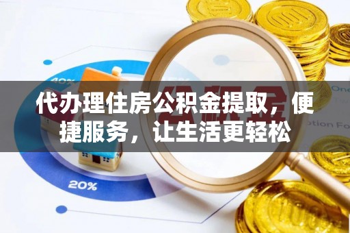 牡丹代办理住房公积金提取，便捷服务，让生活更轻松