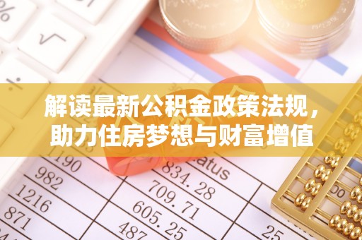 牡丹解读最新公积金政策法规，助力住房梦想与财富增值