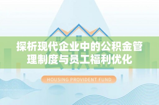 牡丹探析现代企业中的公积金管理制度与员工福利优化