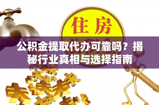 牡丹公积金提取代办可靠吗？揭秘行业真相与选择指南