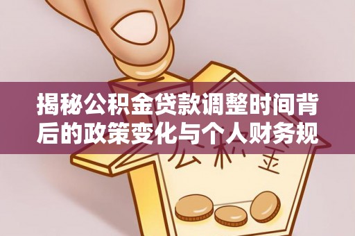 牡丹揭秘公积金贷款调整时间背后的政策变化与个人财务规划