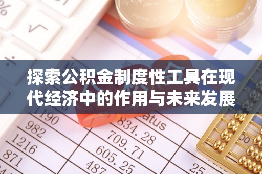 牡丹探索公积金制度性工具在现代经济中的作用与未来发展