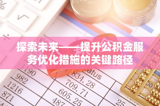 牡丹探索未来——提升公积金服务优化措施的关键路径