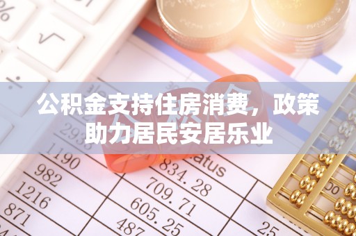 牡丹公积金支持住房消费，政策助力居民安居乐业