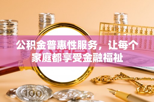 牡丹公积金普惠性服务，让每个家庭都享受金融福祉
