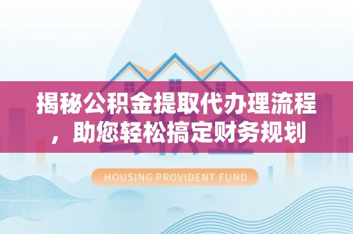 牡丹揭秘公积金提取代办理流程，助您轻松搞定财务规划