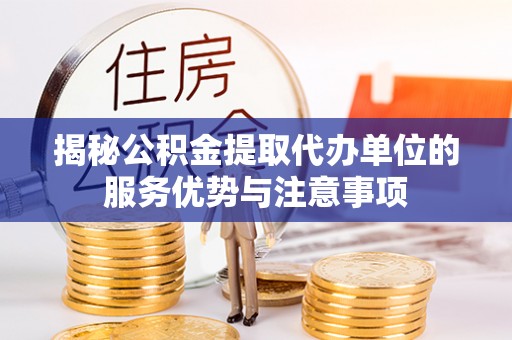 牡丹揭秘公积金提取代办单位的服务优势与注意事项