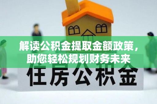 牡丹解读公积金提取金额政策，助您轻松规划财务未来