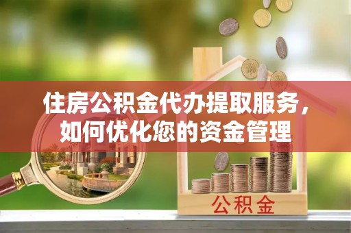 牡丹住房公积金代办提取服务，如何优化您的资金管理