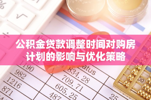 牡丹公积金贷款调整时间对购房计划的影响与优化策略