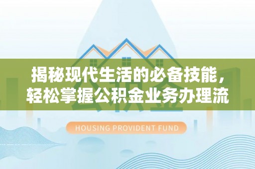 牡丹揭秘现代生活的必备技能，轻松掌握公积金业务办理流程