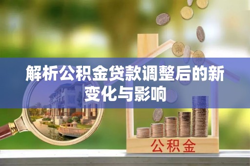 牡丹解析公积金贷款调整后的新变化与影响