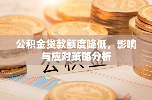 牡丹公积金贷款额度降低，影响与应对策略分析
