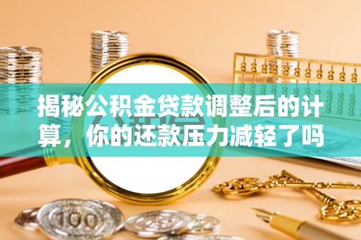 牡丹揭秘公积金贷款调整后的计算，你的还款压力减轻了吗？