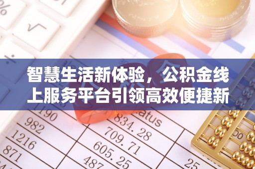 牡丹智慧生活新体验，公积金线上服务平台引领高效便捷新时代