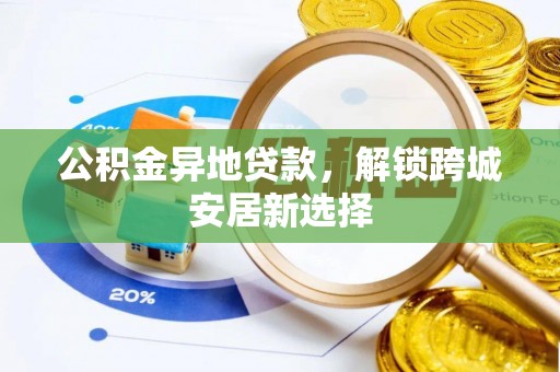 牡丹公积金异地贷款，解锁跨城安居新选择