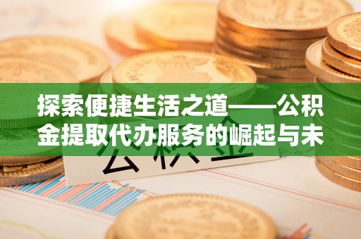 牡丹探索便捷生活之道——公积金提取代办服务的崛起与未来