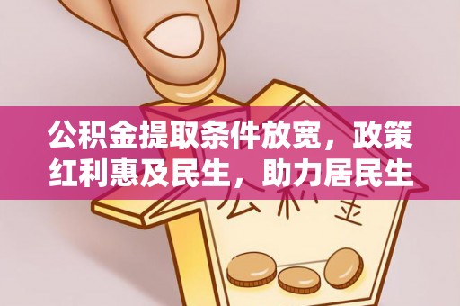 牡丹公积金提取条件放宽，政策红利惠及民生，助力居民生活质量提升