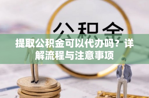 牡丹提取公积金可以代办吗？详解流程与注意事项