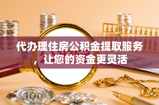 牡丹代办理住房公积金提取服务，让您的资金更灵活