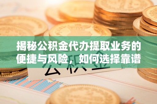 牡丹揭秘公积金代办提取业务的便捷与风险，如何选择靠谱服务？