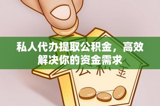 牡丹私人代办提取公积金，高效解决你的资金需求