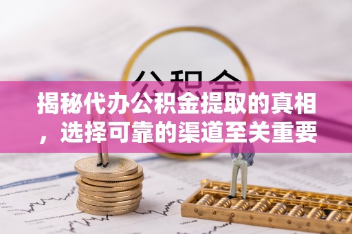 牡丹揭秘代办公积金提取的真相，选择可靠的渠道至关重要