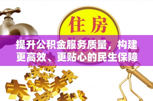 牡丹提升公积金服务质量，构建更高效、更贴心的民生保障体系
