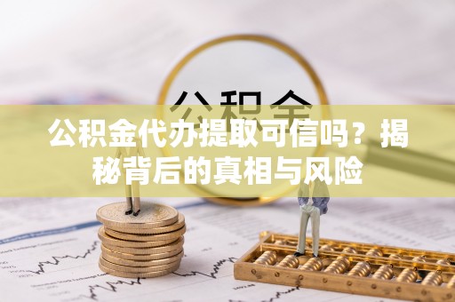 牡丹公积金代办提取可信吗？揭秘背后的真相与风险