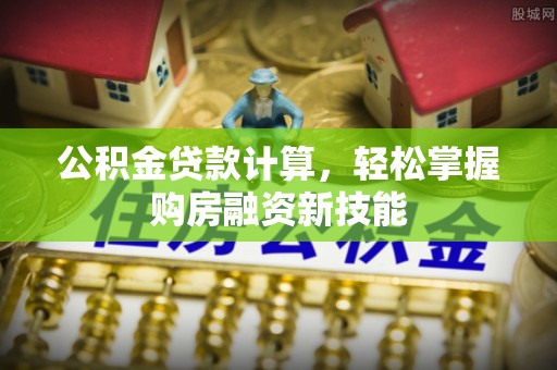 牡丹公积金贷款计算，轻松掌握购房融资新技能